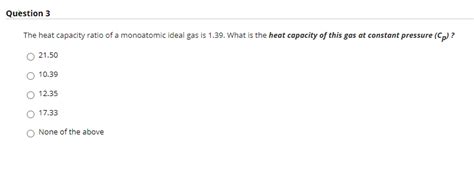 Solved Question 3 The Heat Capacity Ratio Of A Monoatomic Chegg Com