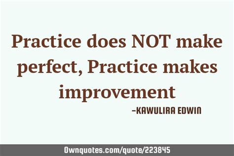Practice Does NOT Make Perfect Practice Makes Improvement OwnQuotes Com
