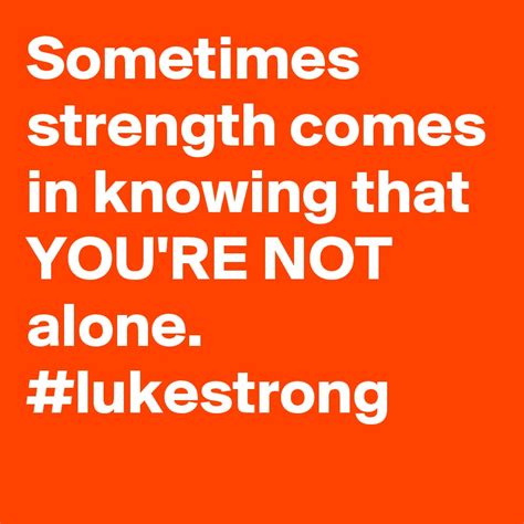 Sometimes Strength Comes In Knowing That Youre Not Alone Lukestrong