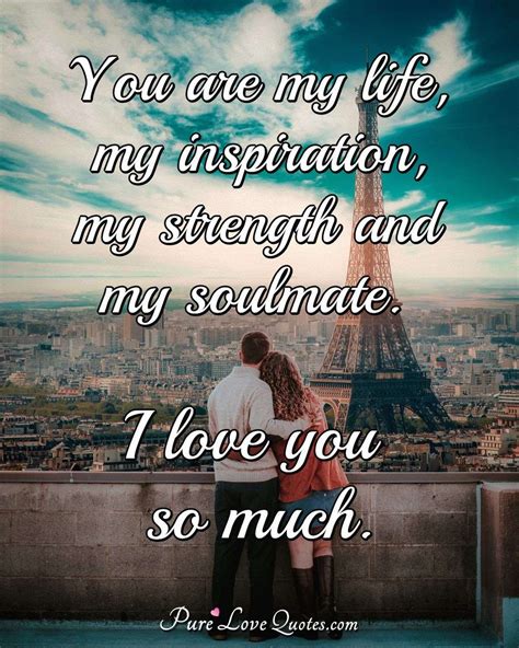 you are my life my inspiration my strength and my soulmate i love you so purelovequotes