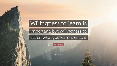 Kevin Kelly Quote Willingness To Learn Is Important But Willingness