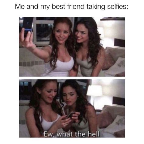Me And My Best Friend Taking Selfies Ew What The Hell Funny