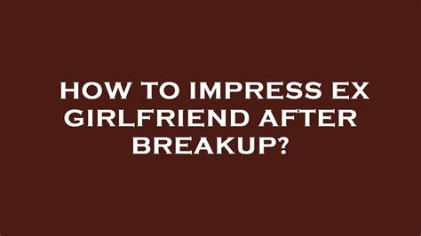 how to impress ex girlfriend after breakup youtube