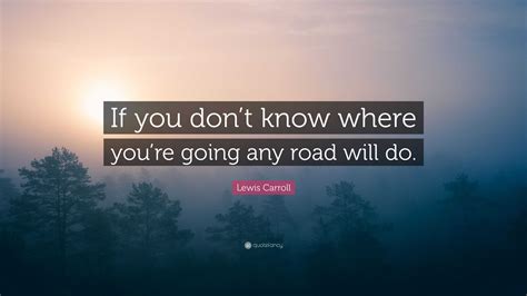 Lewis Carroll Quote If You Dont Know Where Youre Going Any Road