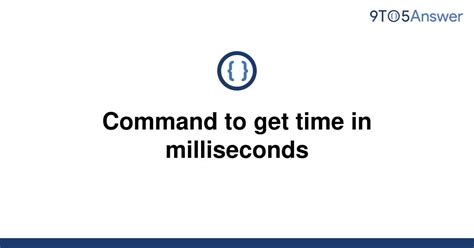 Solved Command To Get Time In Milliseconds 9to5answer