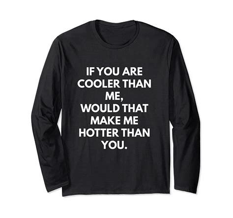 if you are cooler than me would that make me hotter than you long sleeve tshirt men graphic