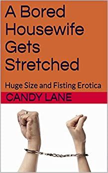 A Bored Housewife Gets Stretched Huge Size And Fisting Erotica