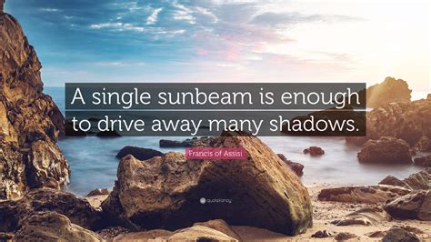 Francis Of Assisi Quote A Single Sunbeam Is Enough To Drive Away Many