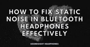 How To Fix Static Noise In Bluetooth Headphones Effectively