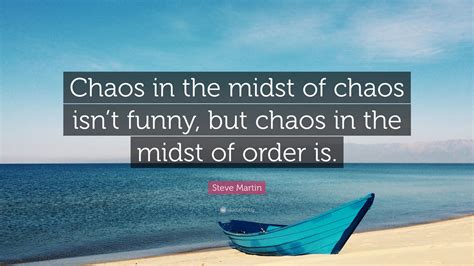 Steve Martin Quote “chaos In The Midst Of Chaos Isnt Funny But Chaos