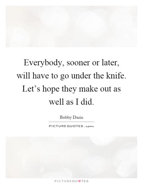 Everybody Sooner Or Later Will Have To Go Under The Knife