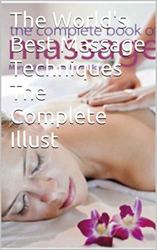 The World S Best Massage Techniques The Complete Illust Ebook Me And Myself Amazon Ca Books