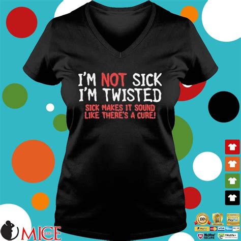 Im Not Sick Im Twisted Sick Makes It Sound Like Theres A Cure Shirts