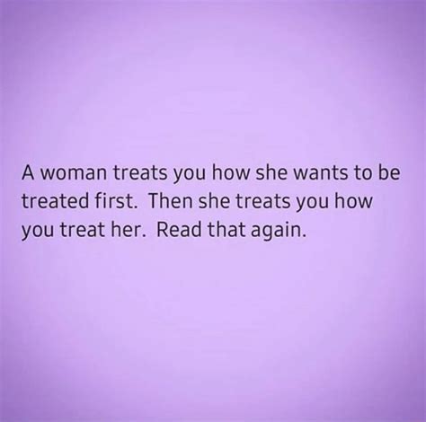 A Woman Treats You How She Wants To Be Treated First Then She Treats