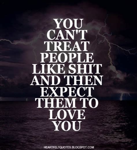 You Cant Treat People Like Shit And Then Expect Them To Love You