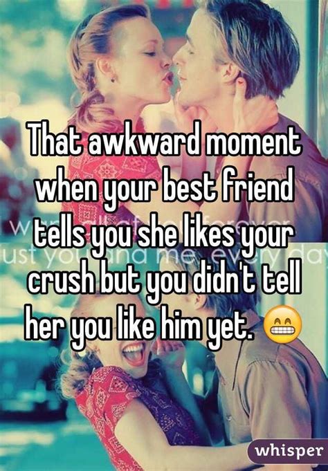 that awkward moment when your best friend tells you she likes your crush but you didn t tell her