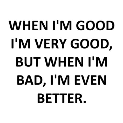 when i m good i m very good but when i m bad i m even better shirt