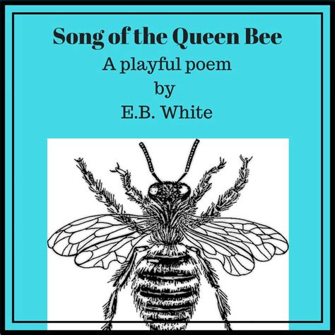 This Is An Original Playful Poem By Eb White Queen Bees Songs Bee