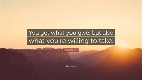 Sarah Dessen Quote You Get What You Give But Also What Youre