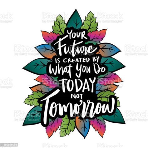 Your Future Is Created By What You Do Today Not Tomorrow Hand Lettering