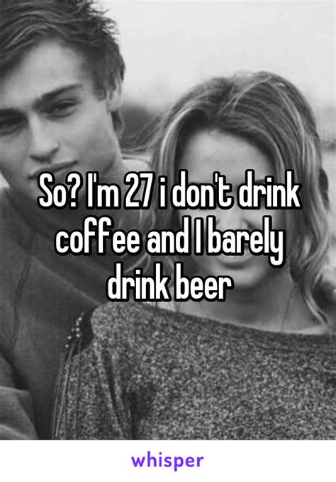 So Im 27 I Dont Drink Coffee And I Barely Drink Beer