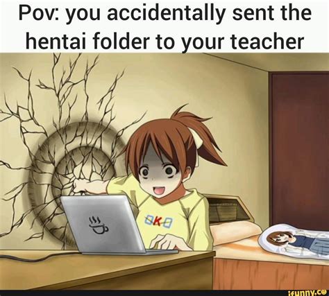 Pow You Accidentally Sent The Hentai Folder To Your Teacher IFunny
