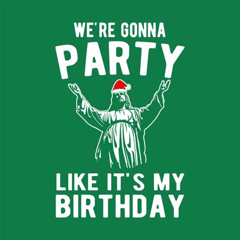 We Re Gonna Party Like It S My Birthday Jesus Christmas Christmas T