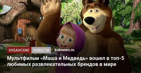 Мультфильм Маша и Медведь вошел в топ 5 любимых развлекательных брендов в мире