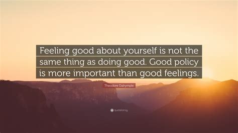 Theodore Dalrymple Quote Feeling Good About Yourself Is Not The Same