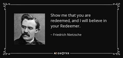 Friedrich Nietzsche Quote Show Me That You Are Redeemed And I Will