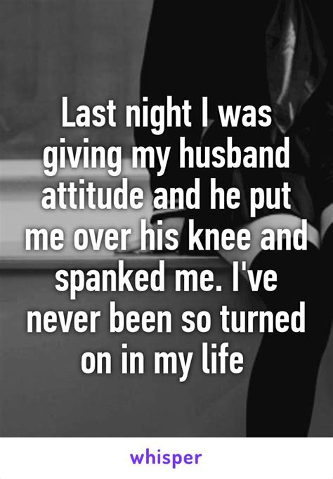 Last Night I Was Giving My Husband Attitude And He Put Me Over His Knee And Spanked Me Ive
