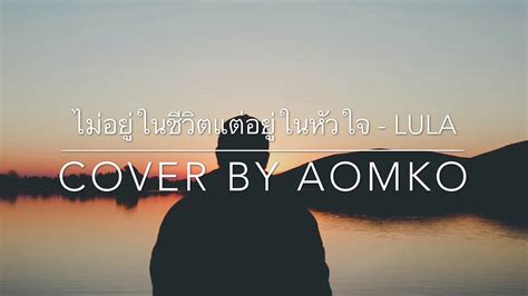 ไม่อยู่ในชีวิตแต่อยู่ในหัวใจ lula [cover by aomko] youtube