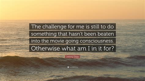 Games movie quote challenge movies movie quotes movie trivias. Johnny Depp Quote: "The challenge for me is still to do something that hasn't been beaten into ...