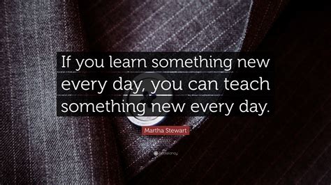 Martha Stewart Quote If You Learn Something New Every Day You Can