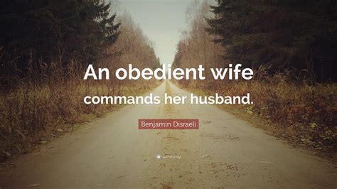 Benjamin Disraeli Quote “an Obedient Wife Commands Her Husband”