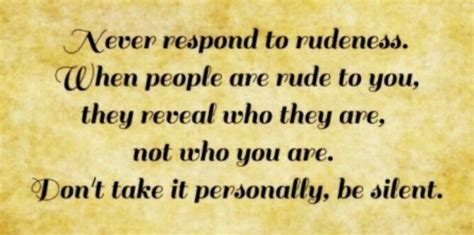 Never Respond To Rudeness When People Are Rude To You They Reveal Who They Are Not Who You