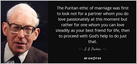 Discover 38 quotes tagged as puritan quotations: J. I. Packer quote: The Puritan ethic of marriage was first to look not...