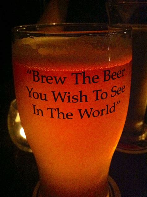 Brew The Beer You Wish To See In The World Great Saying Beer Beer Brewery Home Brewing Beer