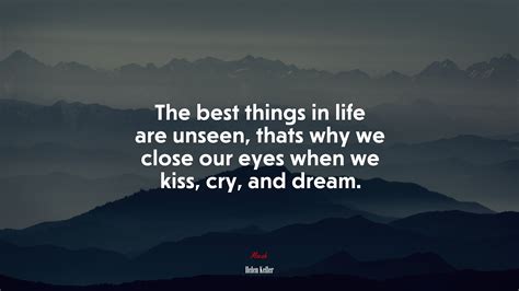 669409 the best things in life are unseen thats why we close our eyes when we kiss cry and