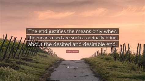 John Dewey Quote The End Justifies The Means Only When The Means Used