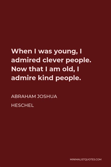 Abraham Joshua Heschel Quote When I Was Young I Admired Clever People Now That I Am Old I
