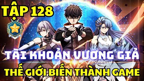 Tập 128 Thế giới thực biến thành game ta sở hữu tài khoản Vương Giả