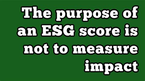 The Purpose Of An Esg Score Is Not To Measure Impact Esg