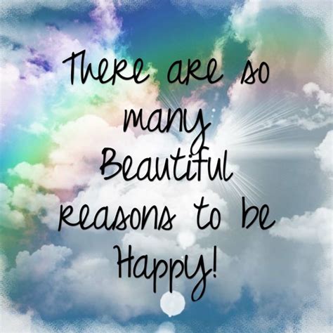 There Are So Many Beautiful Reasons To Be Happy Reasons To Be Happy