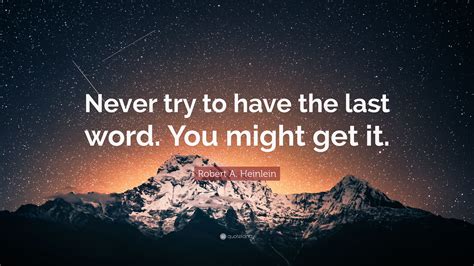 Robert A Heinlein Quote “never Try To Have The Last Word You Might