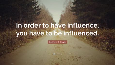 Stephen R Covey Quote “in Order To Have Influence You Have To Be
