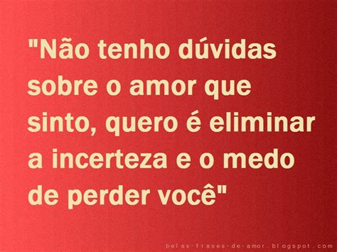 Belas Frases De Amor Em Portugu S N O Tenho D Vidas Sobre O Amor Que Sinto Quero