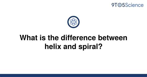 Solved What Is The Difference Between Helix And 9to5science