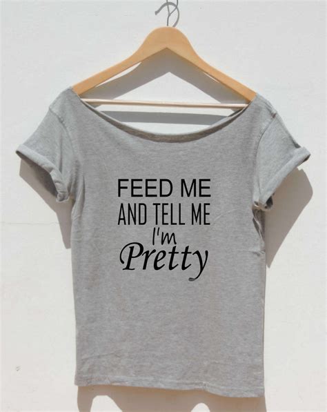Feed Me And Tell Me Im Pretty Shirt Womens Off The By