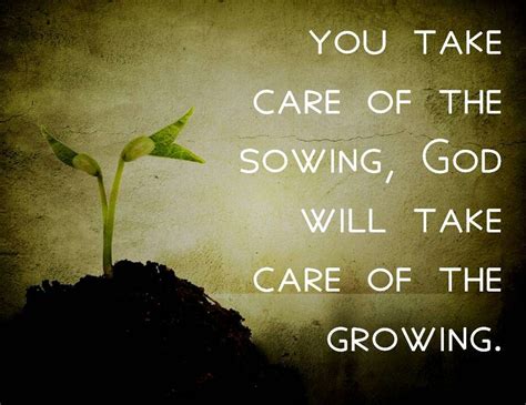 Take Care Of The Sowing And God Will Take Care Of The Growing Seed
